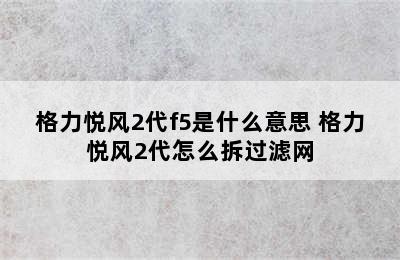 格力悦风2代f5是什么意思 格力悦风2代怎么拆过滤网